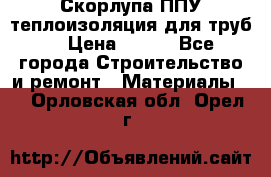 Скорлупа ППУ теплоизоляция для труб  › Цена ­ 233 - Все города Строительство и ремонт » Материалы   . Орловская обл.,Орел г.